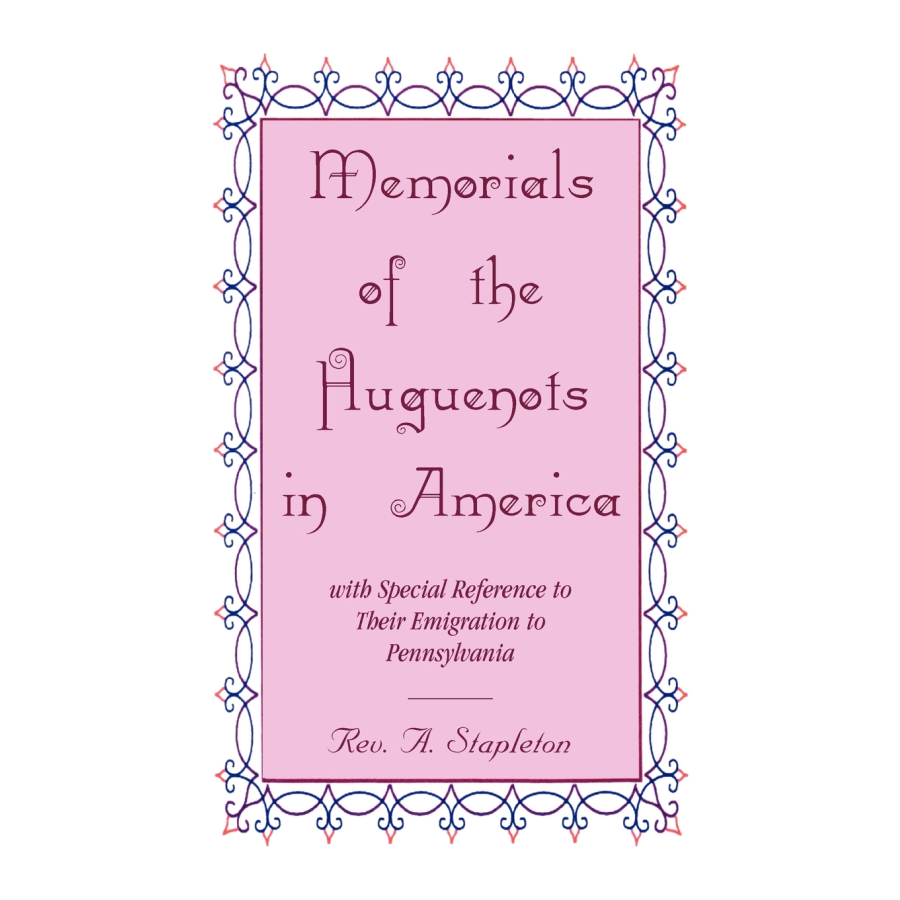 Memorials of the Huguenots in America, with Special Reference to their Emigration to Pennsylvania