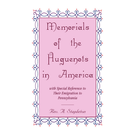 Memorials of the Huguenots in America, with Special Reference to their Emigration to Pennsylvania