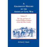 A Grassroots History of the American Civil War, Volume IV: The Life and Times of Colonel William Stedman of the 6th Ohio Cavalry