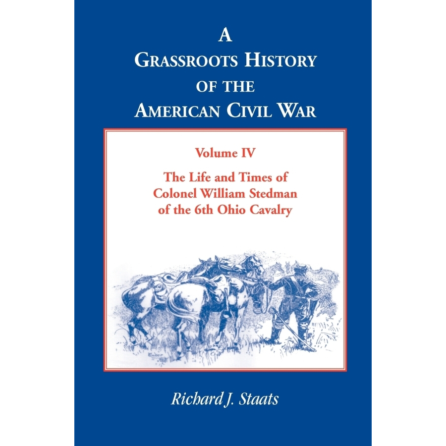 A Grassroots History of the American Civil War, Volume IV: The Life and Times of Colonel William Stedman of the 6th Ohio Cavalry