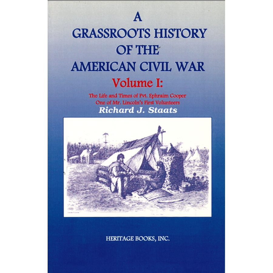 A Grassroots History of the American Civil War, Volume I: The Life and Times of Pvt. Ephraim Cooper, One of Mr. Lincoln's First Volunteers