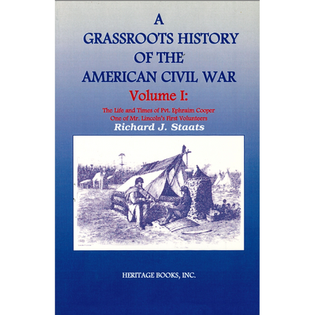 A Grassroots History of the American Civil War, Volume I: The Life and Times of Pvt. Ephraim Cooper, One of Mr. Lincoln's First Volunteers