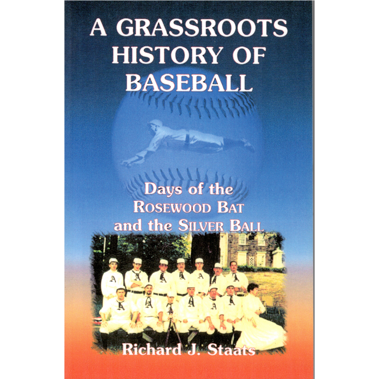 A Grassroots History of Baseball: Days of the Rosewood Bat and the Silver Ball