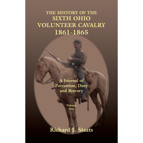 The History of the 6th Ohio Volunteer Cavalry, 1861-1865: A Journal of Patriotism, Duty and Bravery  Volume 1