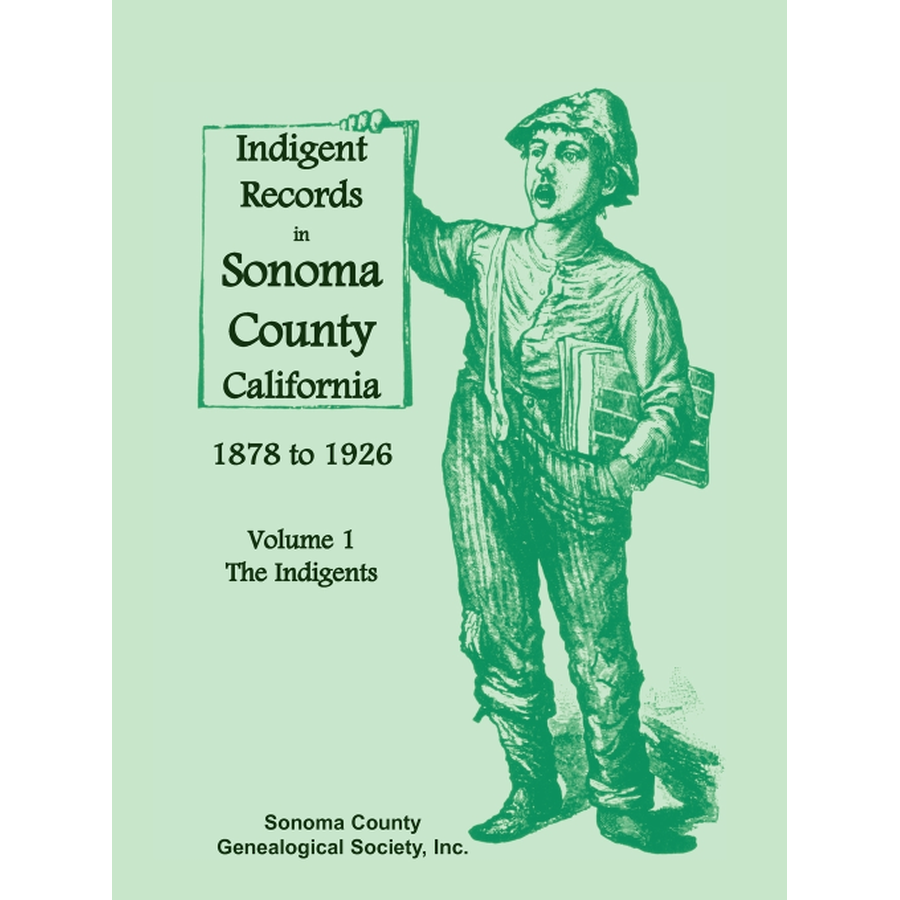 Indigent Records in Sonoma County, California 1878 to 1926, Volume 1: The Indigents