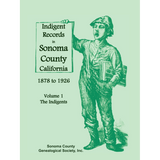 Indigent Records in Sonoma County, California 1878 to 1926, Volume 1: The Indigents