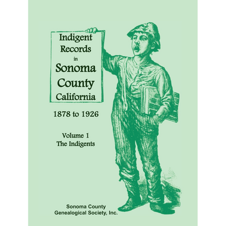 Indigent Records in Sonoma County, California 1878 to 1926, Volume 1: The Indigents