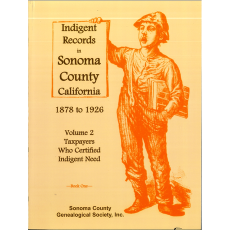 Indigent Records in Sonoma County, California, 1878 to 1926, Volume 2: Taxpayers Who Certified Indigent Need, Book 1
