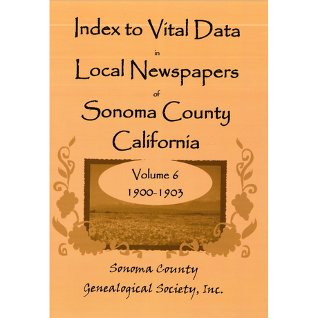 Index to Vital Data in Local Newspapers of Sonoma County, California, Volume 6: 1900-1903