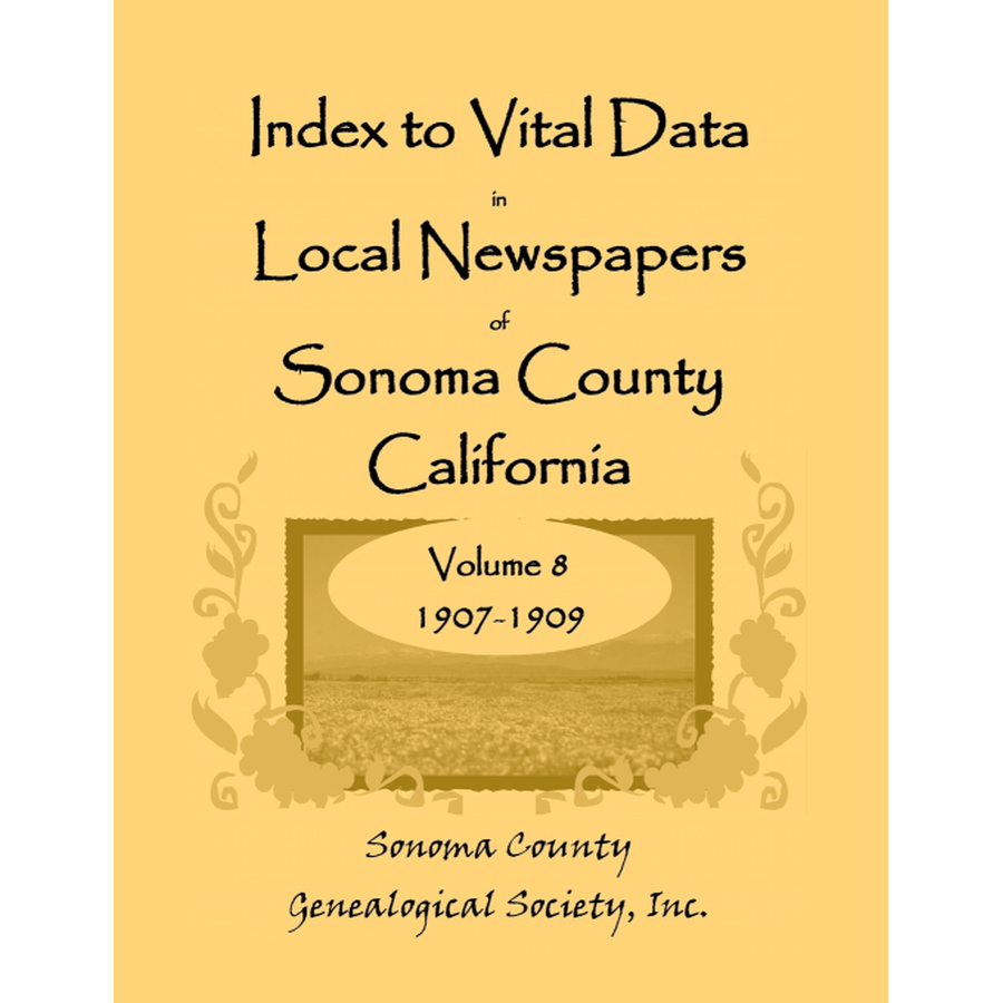 Index to Vital Data in Local Newspapers of Sonoma County, California, Volume 8: 1907-1909