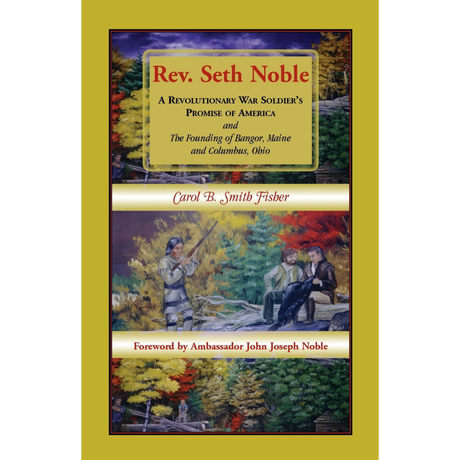 Rev. Seth Noble: A Revolutionary War Soldier's Promise of America and the Founding of Bangor, Maine and Columbus, Ohio