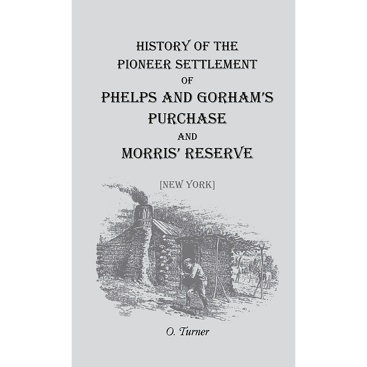 History of the Pioneer Settlement of Phelps and Gorham's Purchase and Morris' Reserve [New York]