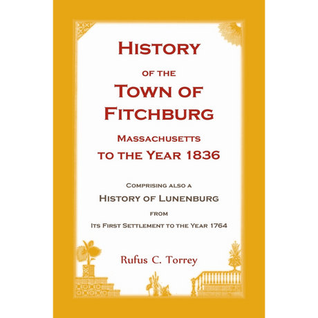 History of the Town of Fitchburg, Massachusetts, to the year 1836: Comprising also a History of Lunenburg, from its first settlement to the year 1764