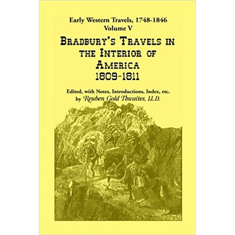 Early Western Travels, 1748-1846: Volume V: Bradbury's Travels in the Interior of America, 1809-1811, Edited, with Notes, Introductions, Index, etc.