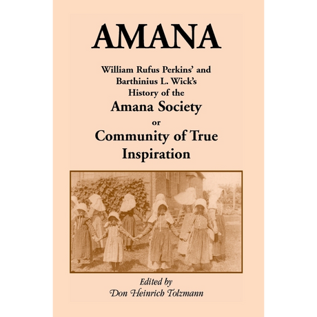 Amana: William Rufus Perkins' and Barthinius L. Wick's History of the Amana Society, or Community of True Inspiration