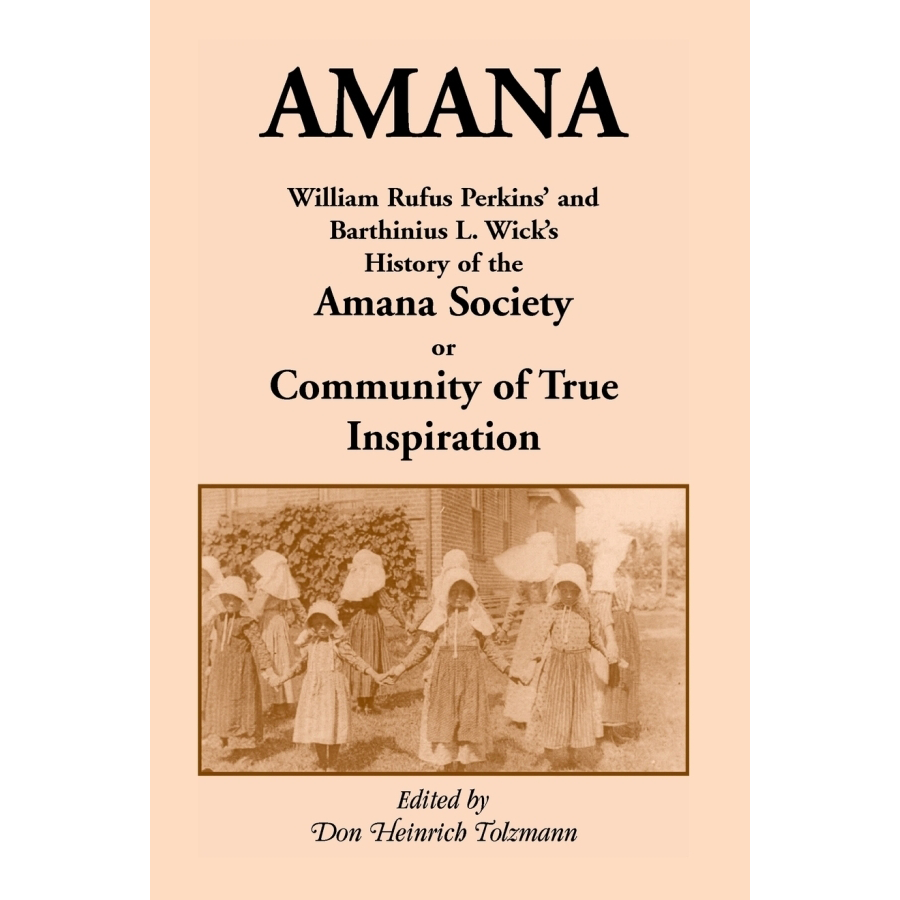 Amana: William Rufus Perkins' and Barthinius L. Wick's History of the Amana Society, or Community of True Inspiration