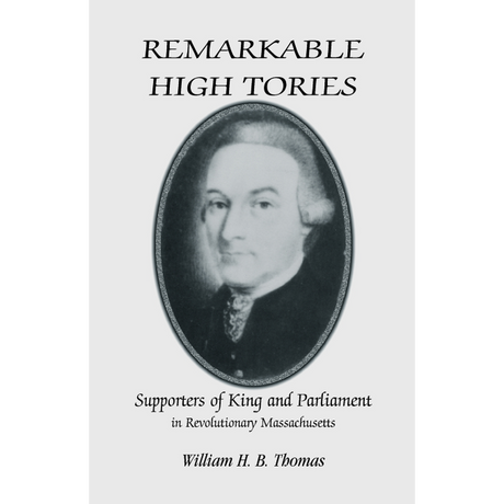 Remarkable High Tories: Supporters of King and Parliament in Revolutionary Massachusetts