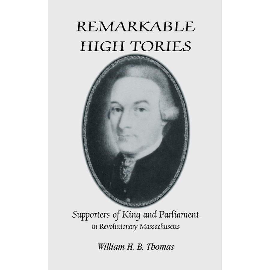 Remarkable High Tories: Supporters of King and Parliament in Revolutionary Massachusetts