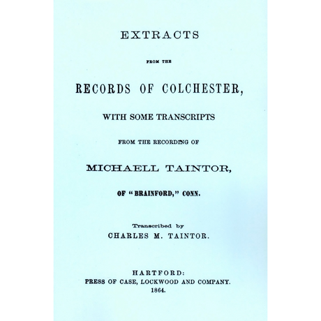 Extracts from the Records of Colchester with Some Transcripts from the Recording of Michaell Taintor of Brainford, Connecticut