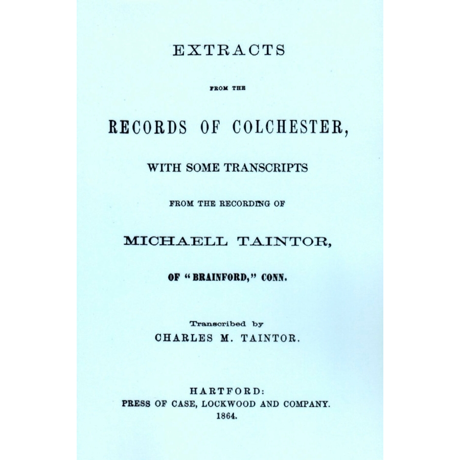 Extracts from the Records of Colchester with Some Transcripts from the Recording of Michaell Taintor of Brainford, Connecticut