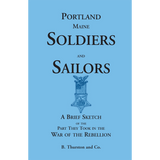 Portland Soldiers and Sailors, A Brief Sketch of the Part They Took in the War of the Rebellion