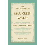 The Past and Present of Mill Creek Valley: Being a Collection of Historical and Descriptive Sketches of that Part of Hamilton County, Ohio