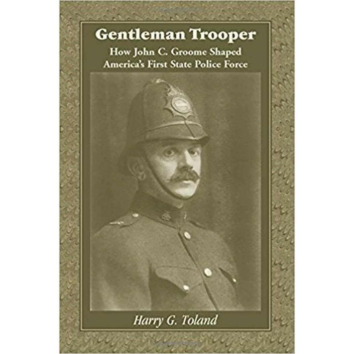 Gentleman Trooper: How John C. Groome Shaped America's First State Police Force