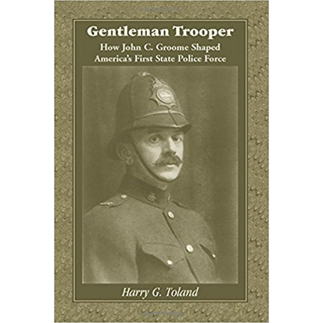 Gentleman Trooper: How John C. Groome Shaped America's First State Police Force