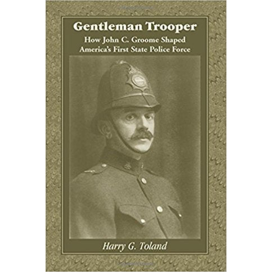 Gentleman Trooper: How John C. Groome Shaped America's First State Police Force