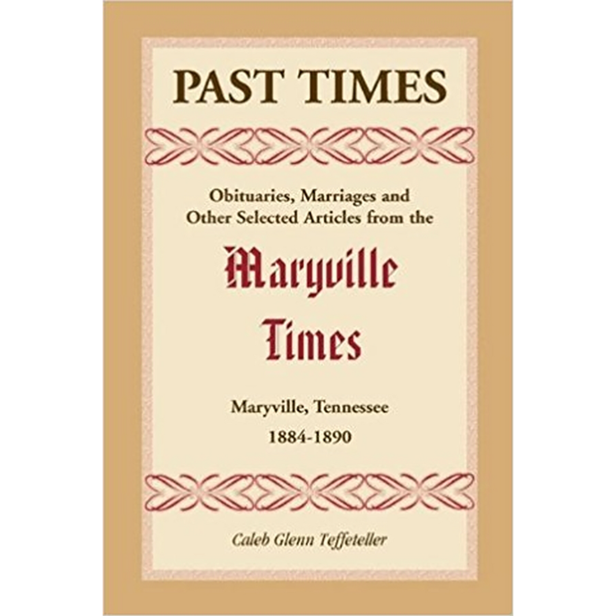 Past Times: Obituaries, Marriages and Other Selected Articles from the Maryville Times, Maryville, Tennessee, 1884-1890