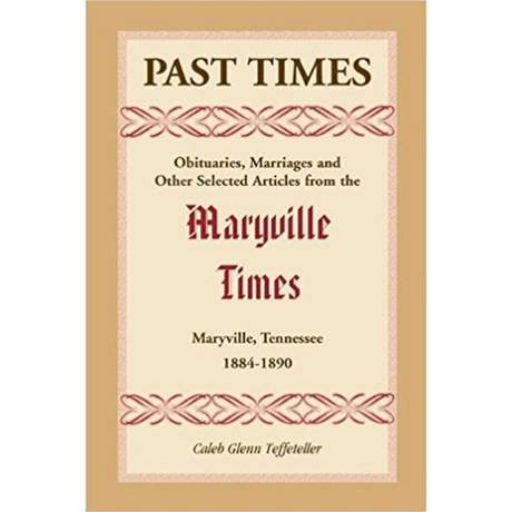Past Times: Obituaries, Marriages and Other Selected Articles from the Maryville Times, Maryville, Tennessee, 1884-1890
