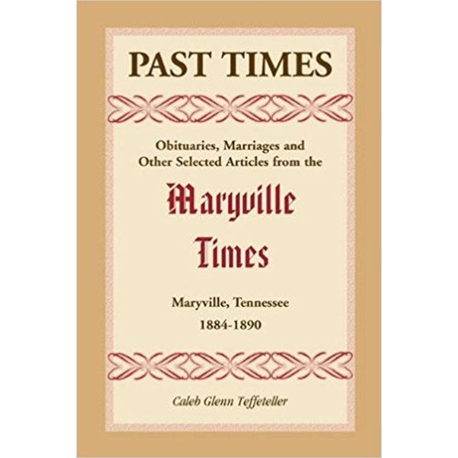 Past Times: Obituaries, Marriages and Other Selected Articles from the Maryville Times, Maryville, Tennessee, 1884-1890