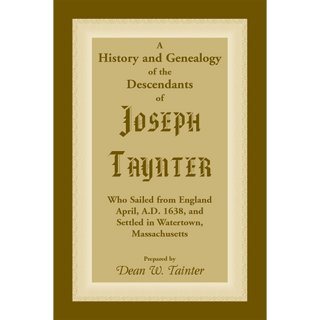 History and Genealogy of the Descendants of Joseph Taynter, Who Sailed from England April, A.D. 1638, and Settled in Watertown, Massachusetts