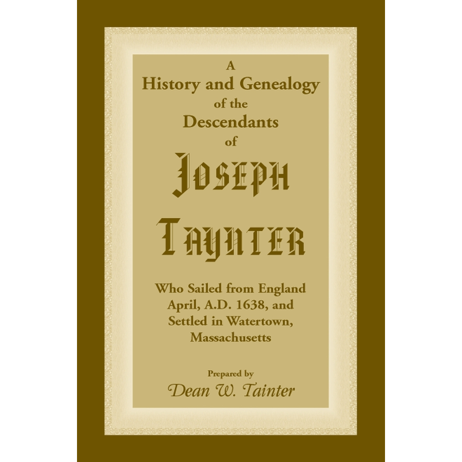 History and Genealogy of the Descendants of Joseph Taynter, Who Sailed from England April, A.D. 1638, and Settled in Watertown, Massachusetts