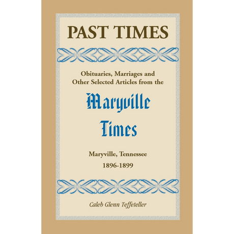 Past Times, Volume III, 1896-1899: Obituaries, Marriages and Other Selected Articles from the "Maryville Times", Maryville, Tennessee