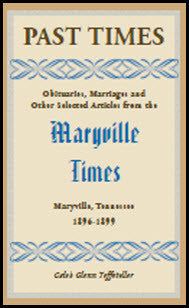 Past Times: Obituaries, Marriages and Other Selected Articles from the Maryville Times, Maryville, Tennessee, Volume III, 1896-1899