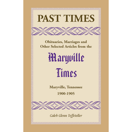 Past Times, Volume IV, 1900-1905: Obituaries, Marriages and Other Selected Articles from the "Maryville Times", Maryville, Tennessee
