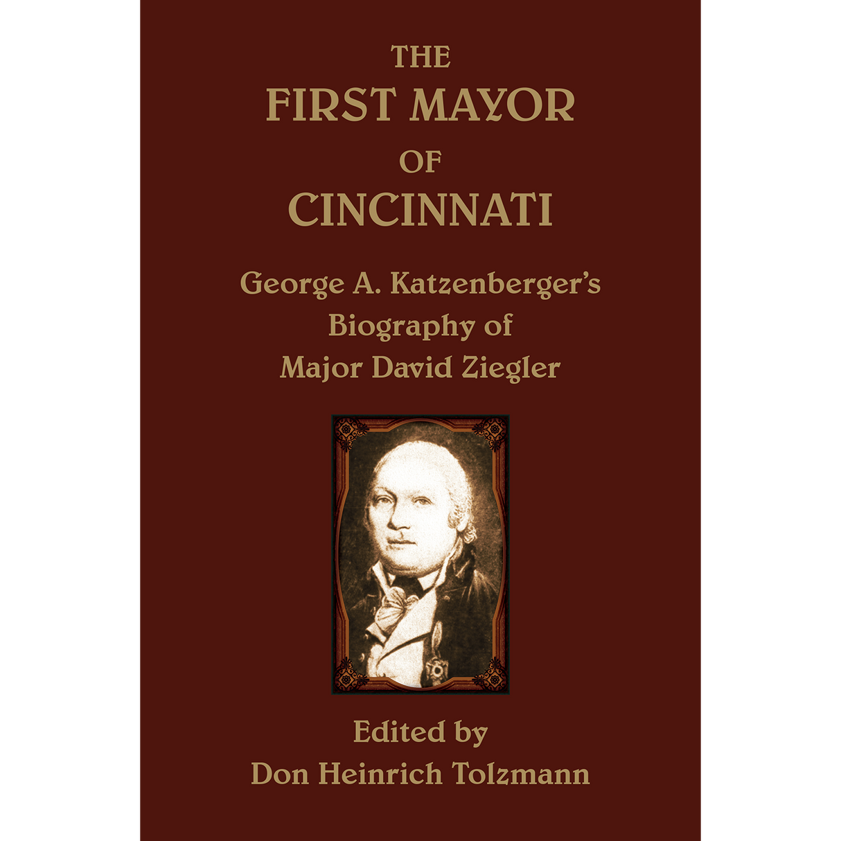 The First Mayor of Cincinnati: George A. Katzenberger's Biography of Major David Ziegler