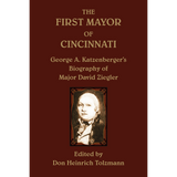 The First Mayor of Cincinnati: George A. Katzenberger's Biography of Major David Ziegler