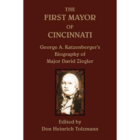 The First Mayor of Cincinnati: George A. Katzenberger's Biography of Major David Ziegler