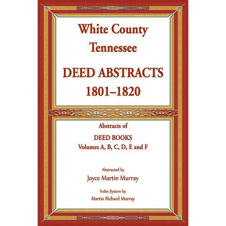 White County, Tennessee Deed Abstracts, 1801-1820. Abstracts of Deed Books Volumes A, B, C, D, E and F