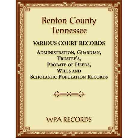 Benton County, Tennessee Various Court Records: Administration, Guardian, Trustee’s, Probate of Deeds, Wills and Scholastic Population Records