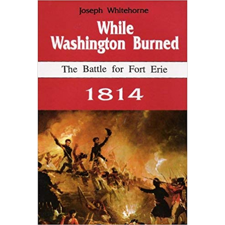 While Washington Burned: The Battle for Fort Erie, 1814
