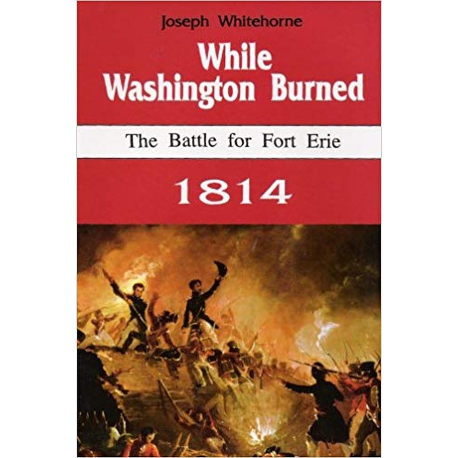 While Washington Burned: The Battle for Fort Erie, 1814