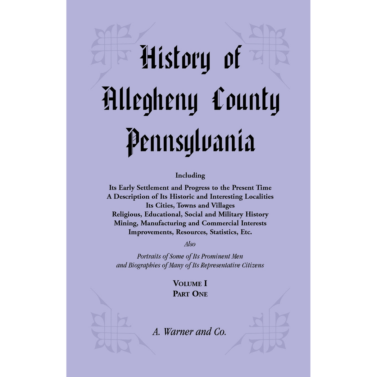 History of Allegheny County, Pennsylvania Including its Early Settlement and Progress to the Present Time, Volume 1, Part 1