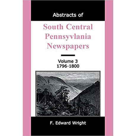 Abstracts of South Central Pennsylvania Newspapers, Volume 3, 1796-1800