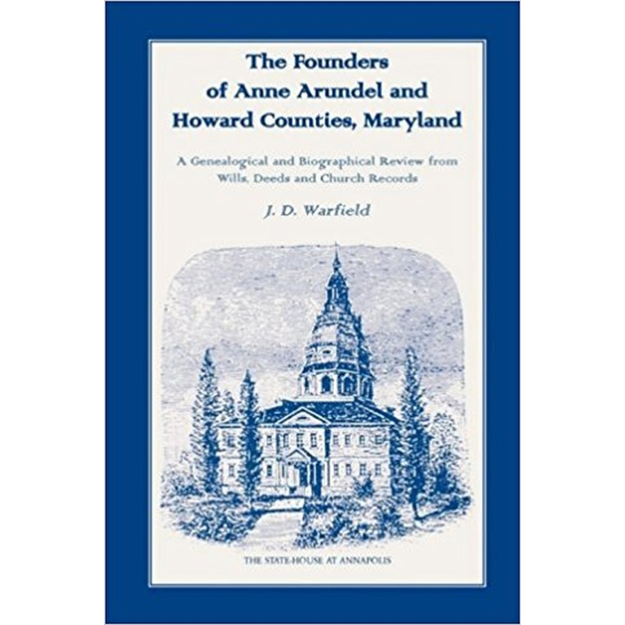 The Founders of Anne Arundel and Howard Counties, Maryland: A Genealogical and Biographical Review from Wills, Deeds and Church Records