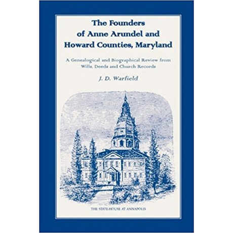 The Founders of Anne Arundel and Howard Counties, Maryland: A Genealogical and Biographical Review from Wills, Deeds and Church Records