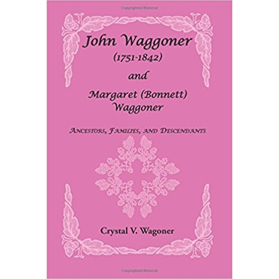 John Waggoner (1751-1842) and Margaret (Bonnet) Waggoner: Ancestors, Families, and Descendants