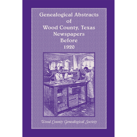 Genealogical Abstracts of Wood County, Texas, Newspapers Before 1920